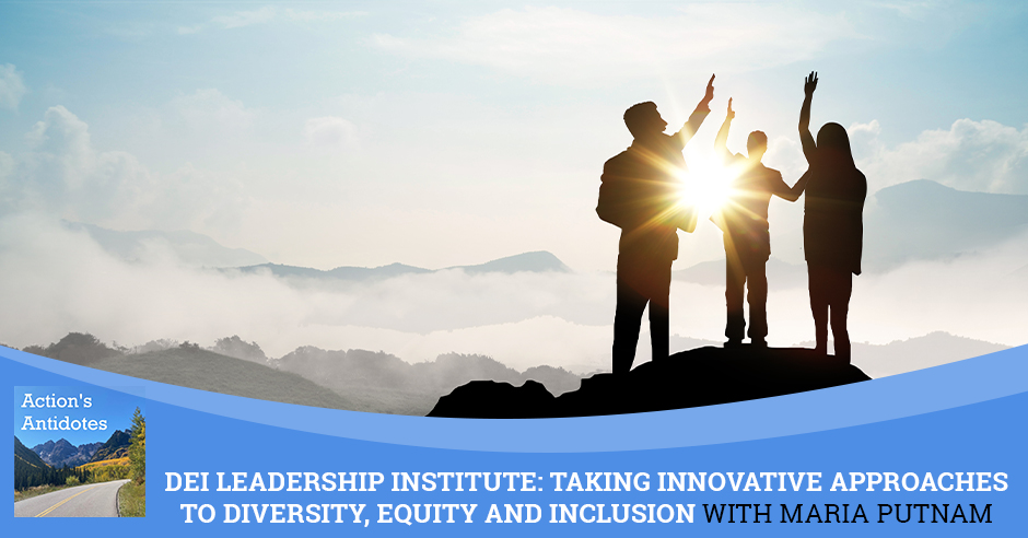 DEI Leadership Institute: Taking Innovative Approaches To Diversity, Equity And Inclusion With Maria Putnam