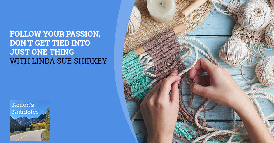Follow Your Passion; Don’t Get Tied Into Just One Thing With Linda Sue Shirkey