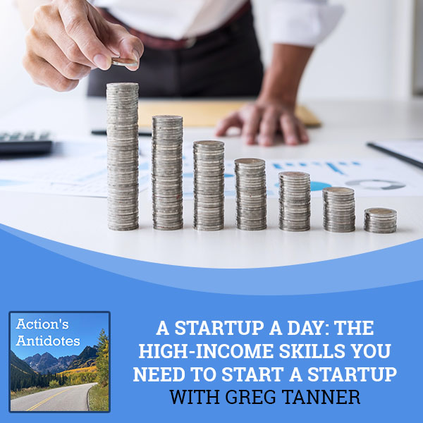 A Startup A Day: The High-Income Skills You Need To Start A Startup With Greg Tanner