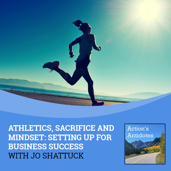 Athletics, Sacrifice And Mindset: Setting Up For Business Success With Jo Shattuck