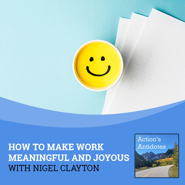 How To Make Work Meaningful And Joyous With Nigel Clayton