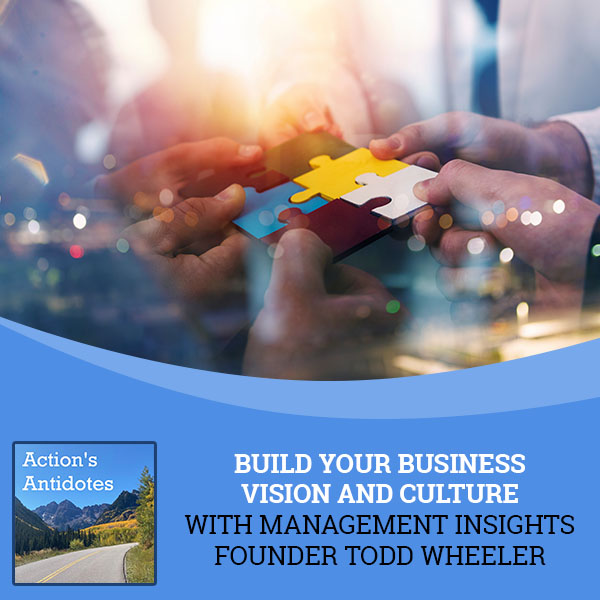 Build Your Business Vision And Culture With Management Insights Founder Todd Wheeler