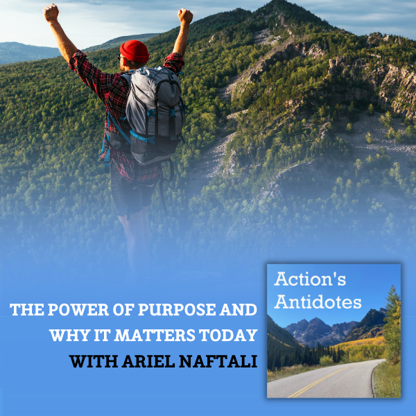 The Power of Purpose and Why It Matters Today with Ariel Naftali