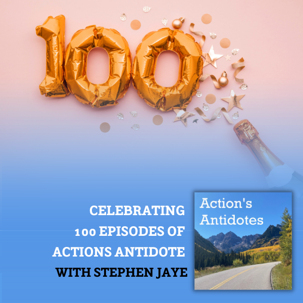 Celebrating 100 Episodes of Actions Antidote with Stephen Jaye