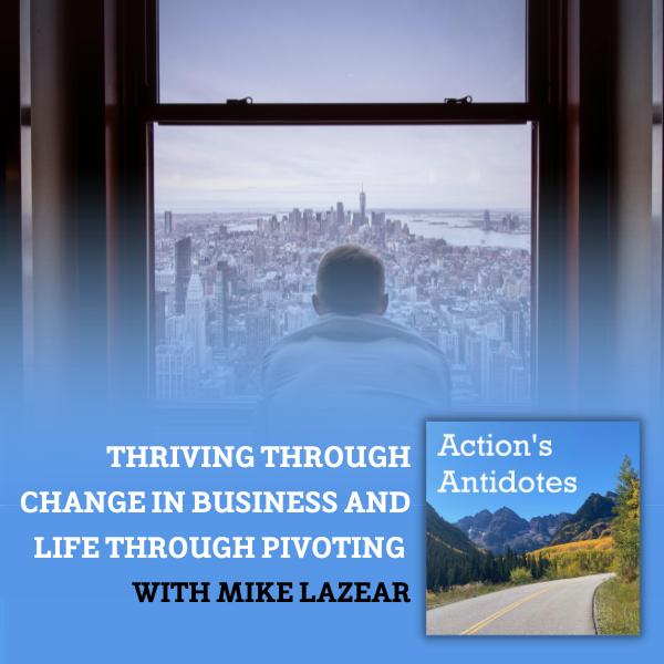 Thriving Through Change in Business and Life Through Pivoting With Mike Lazear